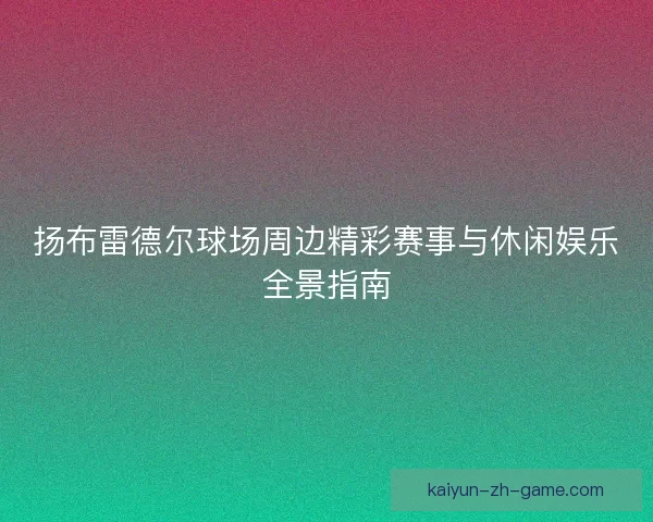 扬布雷德尔球场周边精彩赛事与休闲娱乐全景指南