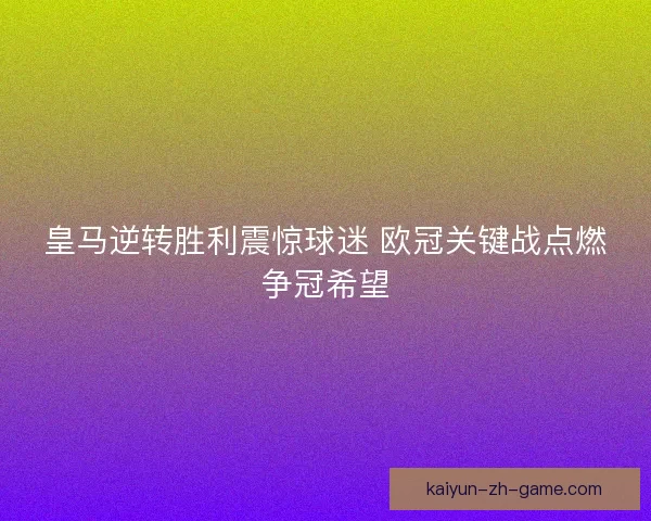 皇马逆转胜利震惊球迷 欧冠关键战点燃争冠希望