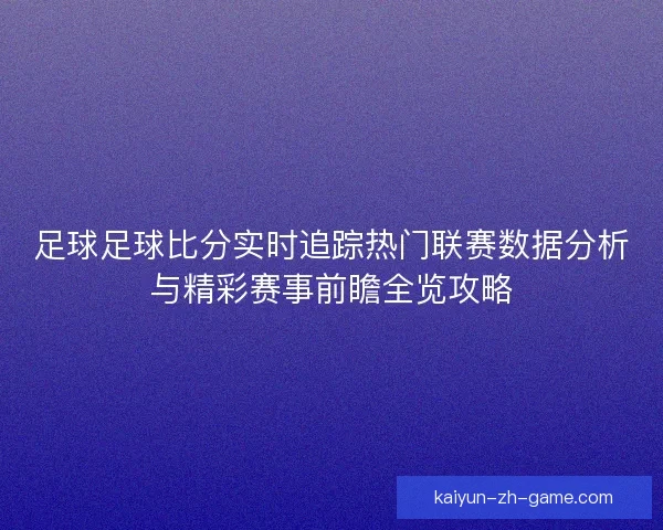 足球足球比分实时追踪热门联赛数据分析与精彩赛事前瞻全览攻略