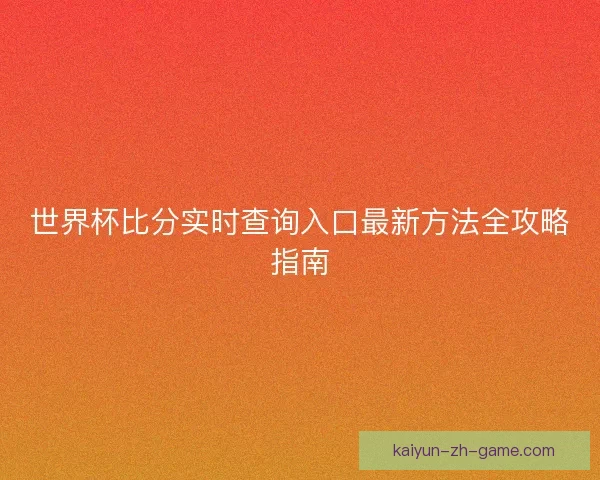 世界杯比分实时查询入口最新方法全攻略指南